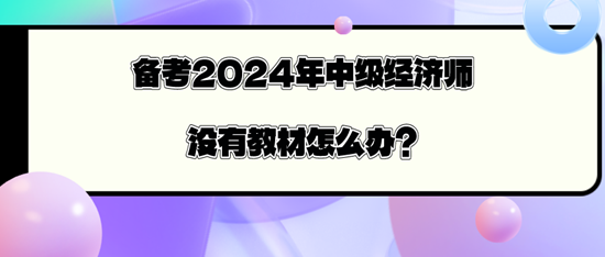 備考2024年中級(jí)經(jīng)濟(jì)師沒(méi)有教材怎么辦？