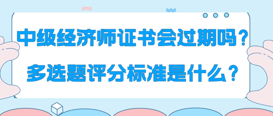 中級經(jīng)濟(jì)師證書會過期嗎？多選題評分標(biāo)準(zhǔn)是什么？