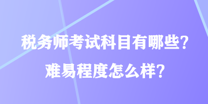 稅務師考試科目有哪些？難易程度怎么樣？