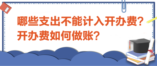 哪些支出不能計入開辦費？開辦費如何做賬？