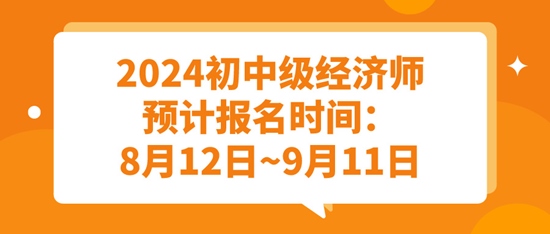 2024初中級(jí)經(jīng)濟(jì)師預(yù)計(jì)報(bào)名時(shí)間：8月12日~9月11日