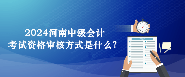 2024河南中級會計考試資格審核方式是什么？