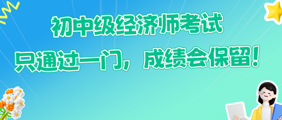 初中級經濟師考試只通過一門，成績會保留！