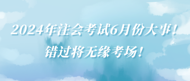 2024年注會考試6月份大事！錯過將無緣考場！