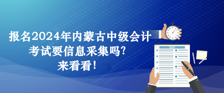 報名2024年內(nèi)蒙古中級會計考試要信息采集嗎？來看看！