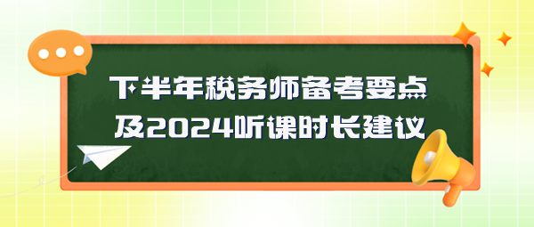 稅務(wù)師備考要點(diǎn)及2024年聽(tīng)課時(shí)長(zhǎng)建議