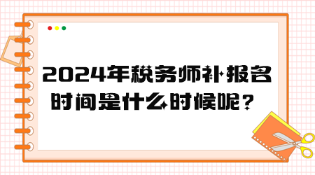 2024年稅務(wù)師補報名時間是什么時候呢？