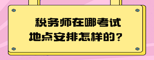 稅務(wù)師在哪考試地點(diǎn)安排怎樣的？