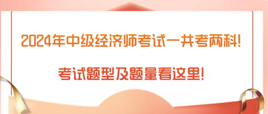 2024年中級(jí)經(jīng)濟(jì)師考試一共考兩科！考試題型及題量看這里！