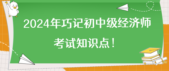 2024年巧記初中級(jí)經(jīng)濟(jì)師考試知識(shí)點(diǎn)！