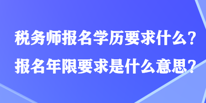 稅務(wù)師報名學(xué)歷要求什么？報名年限要求是什么意思？