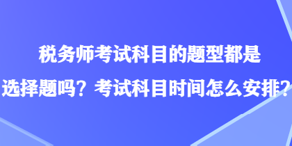 稅務(wù)師考試科目的題型都是選擇題嗎？考試科目時間怎么安排？