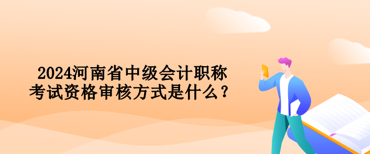 2024河南省中級(jí)會(huì)計(jì)職稱考試資格審核方式是什么？