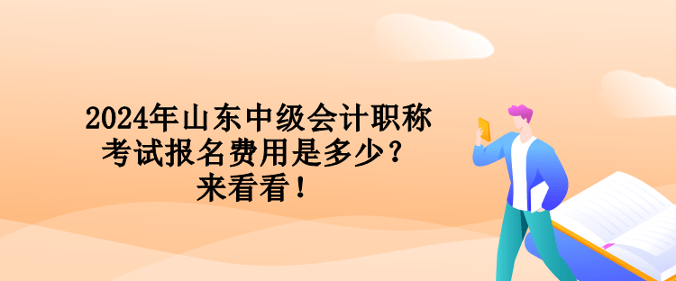 2024年山東中級會計職稱考試報名費用是多少？來看看！