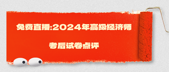 免費直播：2024年高級經(jīng)濟(jì)師考后試卷點評