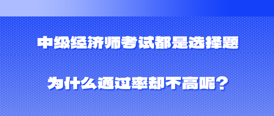 中級經(jīng)濟(jì)師考試都是選擇題為什么通過率卻不高呢？