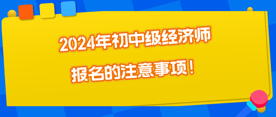 2024年初中級經(jīng)濟(jì)師報名的注意事項！