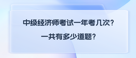 中級經(jīng)濟(jì)師考試一年考幾次？一共有多少道題？