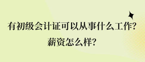 有初級(jí)會(huì)計(jì)證可以從事什么工作？薪資怎么樣？