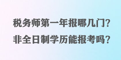 稅務(wù)師第一年報(bào)哪幾門？非全日制學(xué)歷能報(bào)考嗎？