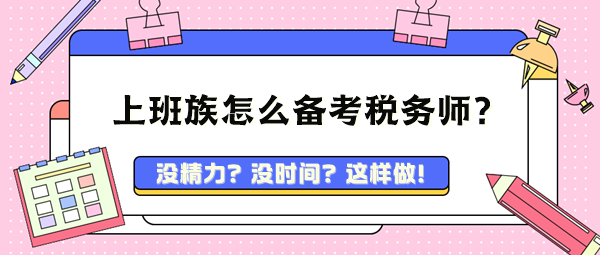 忙碌的上班族孩兒爸孩兒媽 該怎么備考稅務(wù)師呢？