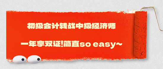 初級會計轉(zhuǎn)戰(zhàn)中級經(jīng)濟師一年拿雙證！簡直so easy~