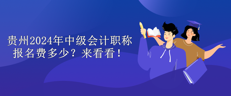 貴州2024年中級會計職稱報名費多少？來看看！