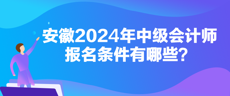 安徽2024年中級會計師報名條件有哪些？