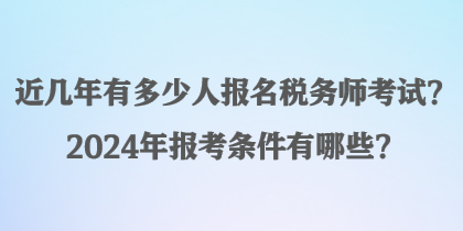 近幾年有多少人報名稅務(wù)師考試？2024年報考條件有哪些？