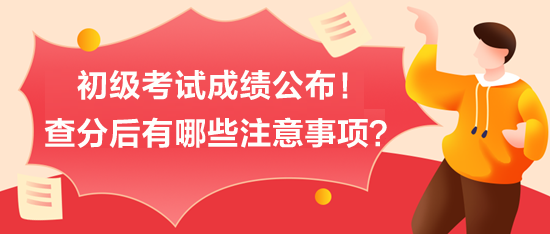 初級(jí)考試成績(jī)公布！查分后有哪些注意事項(xiàng)？