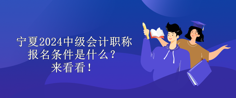 寧夏2024中級會計(jì)職稱報(bào)名條件是什么？來看看！