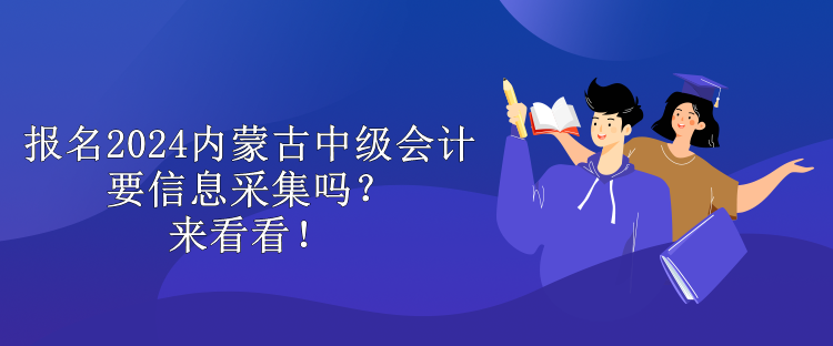 報(bào)名2024內(nèi)蒙古中級(jí)會(huì)計(jì)要信息采集嗎？來看看！