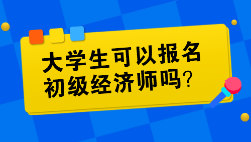 大學生可以報名初級經(jīng)濟師嗎？