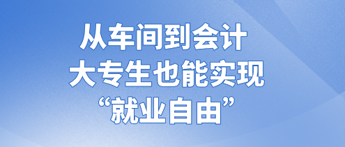 從車(chē)間到會(huì)計(jì) 大專(zhuān)生也能實(shí)現(xiàn)“就業(yè)自由” (1)