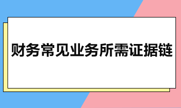 財務(wù)常見業(yè)務(wù)所需證據(jù)鏈