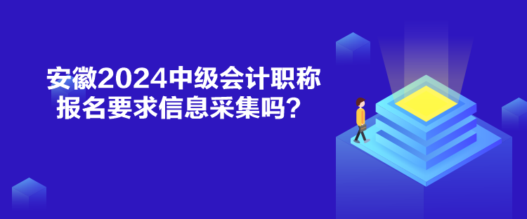 安徽2024中級會計職稱報名要求信息采集嗎？