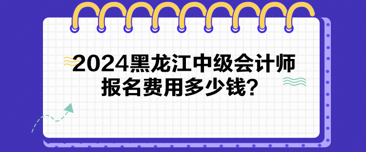 2024黑龍江中級會計師報名費用多少錢？