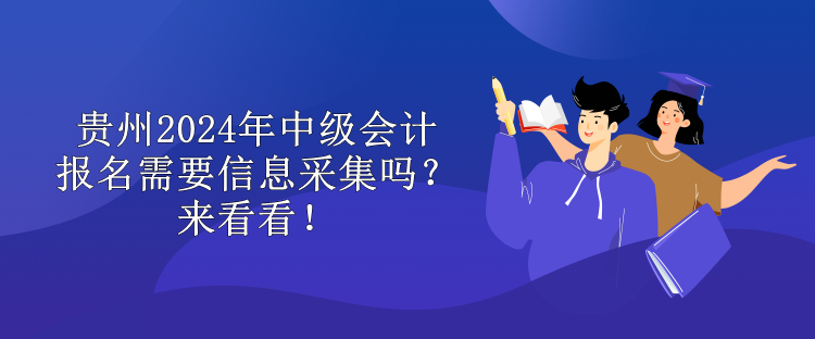 貴州2024年中級會計報名需要信息采集嗎？來看看！