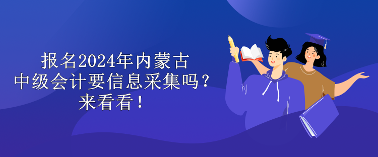 報(bào)名2024年內(nèi)蒙古中級(jí)會(huì)計(jì)要信息采集嗎？來(lái)看看！