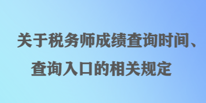 關(guān)于稅務(wù)師成績(jī)查詢時(shí)間、查詢?nèi)肟诘南嚓P(guān)規(guī)定