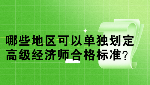 哪些地區(qū)可以單獨(dú)劃定高級(jí)經(jīng)濟(jì)師合格標(biāo)準(zhǔn)？單獨(dú)劃線(xiàn)多少分？