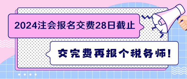 2024注會(huì)報(bào)名交費(fèi)28日截止 交完費(fèi)再報(bào)個(gè)稅務(wù)師！