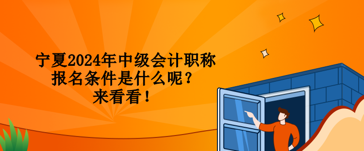 寧夏2024年中級會計職稱報名條件是什么呢？來看看！