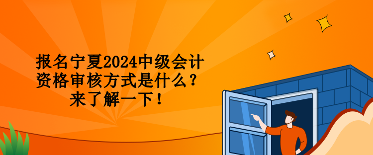 報名寧夏2024中級會計資格審核方式是什么？來了解一下！