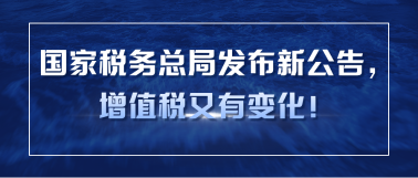 國家稅務(wù)總局發(fā)布新公告，增值稅又有變化！