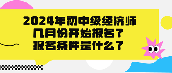 2024年初中級(jí)經(jīng)濟(jì)師幾月份開始報(bào)名？報(bào)名條件是什么？