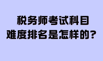 稅務(wù)師考試科目難度排名是怎樣的？附2024年學(xué)習(xí)計(jì)劃