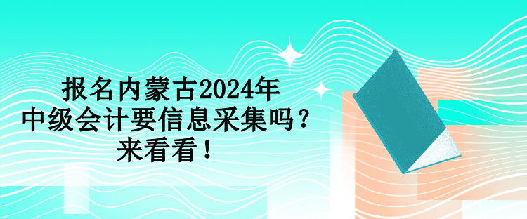 報名內蒙古2024年中級會計要信息采集嗎？來看看！