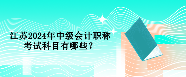 江蘇2024年中級會計職稱考試科目有哪些？