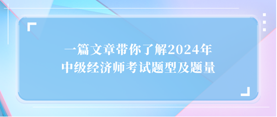 一篇文章帶你了解2024年中級經(jīng)濟師考試題型及題量